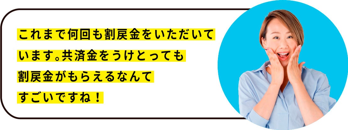 これまで何回も割戻金をいただいています。 共済金をうけとっても 割戻金ももらえるなんてすごいですね！