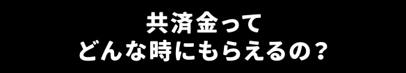 共済金ってどんな時にもらえるの？