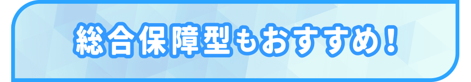 総合保障型もおすすめ！