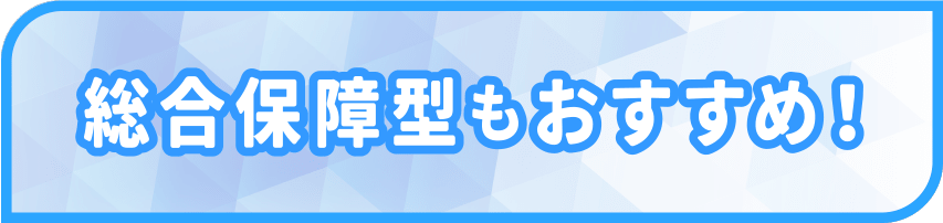 総合保障型もおすすめ！